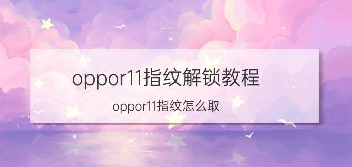 oppor11指纹解锁教程 oppor11指纹怎么取？